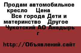 Продам автомобильное кресло  › Цена ­ 8 000 - Все города Дети и материнство » Другое   . Чукотский АО,Анадырь г.